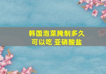 韩国泡菜腌制多久可以吃 亚硝酸盐